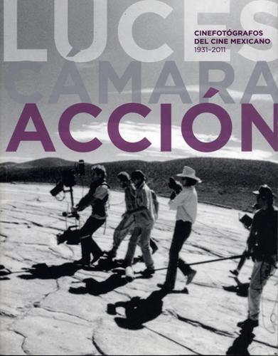 Luces Cámara Acción – Cinefotógrafos del cine mexicano 1931-2011 Par Hugo Lara Chávez et Elisa Lozano
