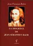 " La Disgrâce de Jean-Sébastien Bach " de Jean François Robin (éditions Climats)